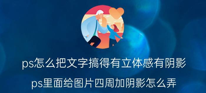 ps怎么把文字搞得有立体感有阴影 ps里面给图片四周加阴影怎么弄？